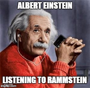 Musical Einstein | ALBERT EINSTEIN; LISTENING TO RAMMSTEIN | image tagged in musical einstein | made w/ Imgflip meme maker