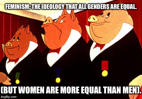 FEMINISM: THE IDEOLOGY THAT ALL GENDERS ARE EQUAL. (BUT WOMEN ARE MORE EQUAL THAN MEN). | image tagged in animal farm | made w/ Imgflip meme maker