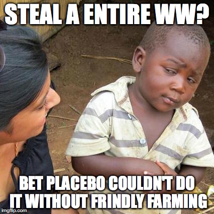 Third World Skeptical Kid Meme | STEAL A ENTIRE WW? BET PLACEBO COULDN'T DO IT WITHOUT FRINDLY FARMING | image tagged in memes,third world skeptical kid | made w/ Imgflip meme maker