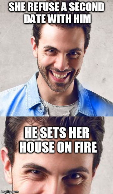 psycho-guy | SHE REFUSE A SECOND DATE WITH HIM; HE SETS HER HOUSE ON FIRE | image tagged in sydney employee,mad guy,psycho guy,guy,psycho,mad | made w/ Imgflip meme maker