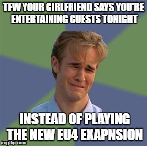 Sad Face Guy | TFW YOUR GIRLFRIEND SAYS YOU'RE ENTERTAINING GUESTS TONIGHT; INSTEAD OF PLAYING THE NEW EU4 EXAPNSION | image tagged in sad face guy | made w/ Imgflip meme maker