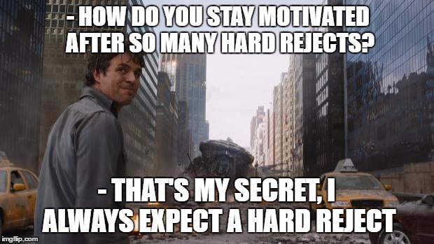 Hulk | - HOW DO YOU STAY MOTIVATED AFTER SO MANY HARD REJECTS? - THAT'S MY SECRET, I ALWAYS EXPECT A HARD REJECT | image tagged in hulk | made w/ Imgflip meme maker