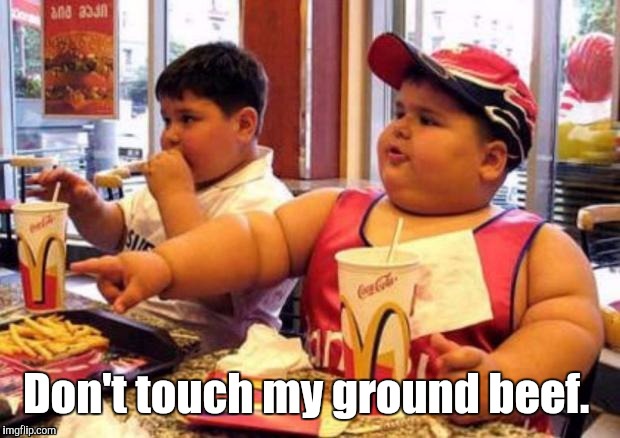 1k1c4p.jpg | Don't touch my ground beef. | image tagged in 1k1c4pjpg | made w/ Imgflip meme maker