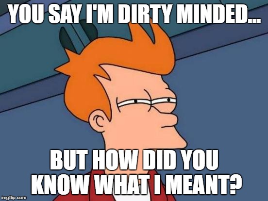 Futurama Fry | YOU SAY I'M DIRTY MINDED... BUT HOW DID YOU KNOW WHAT I MEANT? | image tagged in memes,futurama fry | made w/ Imgflip meme maker