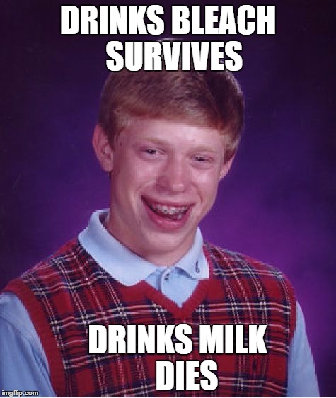 Bad Luck Brian | DRINKS BLEACH  SURVIVES; DRINKS MILK      DIES | image tagged in memes,bad luck brian | made w/ Imgflip meme maker