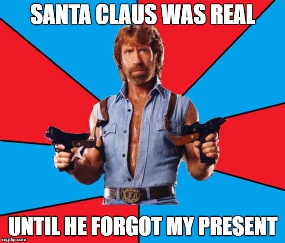 Chuck Norris With Guns Meme | SANTA CLAUS WAS REAL; UNTIL HE FORGOT MY PRESENT | image tagged in memes,chuck norris with guns,chuck norris | made w/ Imgflip meme maker
