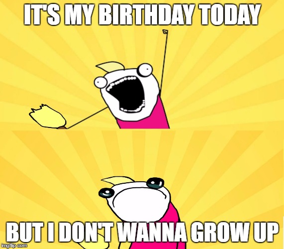 I'm 9 now | IT'S MY BIRTHDAY TODAY; BUT I DON'T WANNA GROW UP | image tagged in x all the y even bother | made w/ Imgflip meme maker