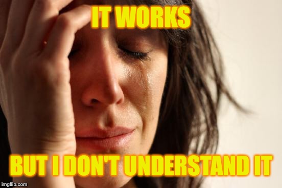 First World Problems Meme | IT WORKS BUT I DON'T UNDERSTAND IT | image tagged in memes,first world problems | made w/ Imgflip meme maker