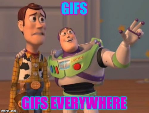 So many gifs! (I posted two) | GIFS; GIFS EVERYWHERE | image tagged in memes,x x everywhere | made w/ Imgflip meme maker