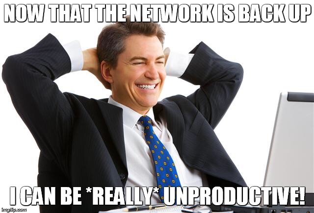 Money on computers | NOW THAT THE NETWORK IS BACK UP; I CAN BE *REALLY* UNPRODUCTIVE! | image tagged in money on computers | made w/ Imgflip meme maker