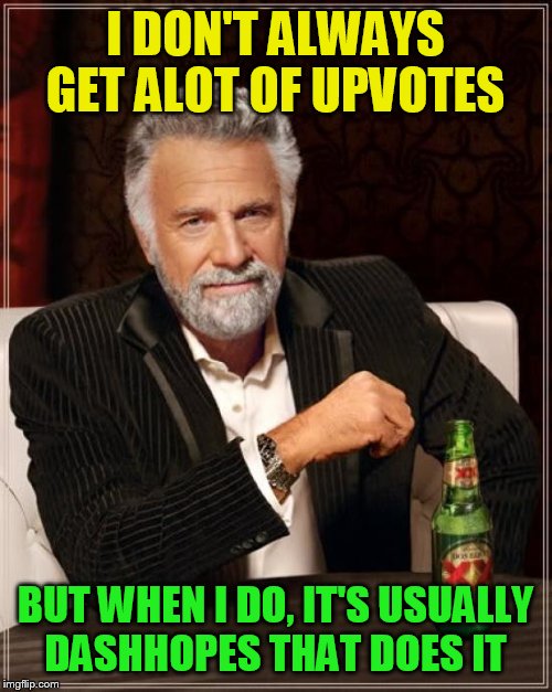 The Most Interesting Man In The World Meme | I DON'T ALWAYS GET ALOT OF UPVOTES BUT WHEN I DO, IT'S USUALLY DASHHOPES THAT DOES IT | image tagged in memes,the most interesting man in the world | made w/ Imgflip meme maker