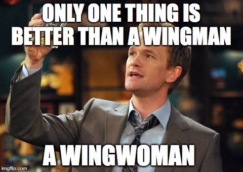 Barney Stinson Drinks | ONLY ONE THING IS BETTER THAN A WINGMAN; A WINGWOMAN | image tagged in barney stinson drinks | made w/ Imgflip meme maker