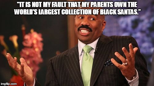 Steve Harvey Meme | "IT IS NOT MY FAULT THAT MY PARENTS OWN THE WORLD'S LARGEST COLLECTION OF BLACK SANTAS.” | image tagged in memes,steve harvey | made w/ Imgflip meme maker