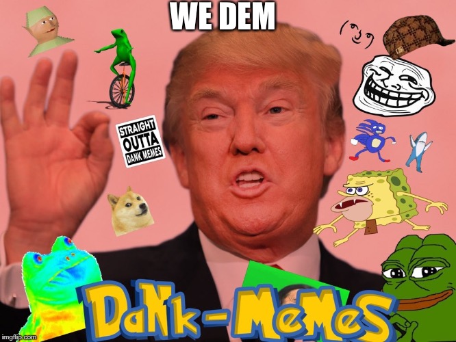We dem dank memes | WE DEM | image tagged in dankmemes,donald trump | made w/ Imgflip meme maker