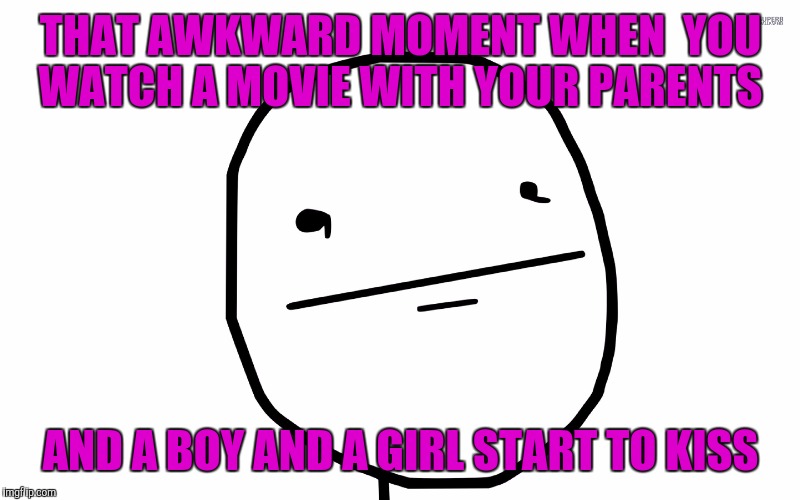 Poker Face | THAT AWKWARD MOMENT WHEN  YOU WATCH A MOVIE WITH YOUR PARENTS; AND A BOY AND A GIRL START TO KISS | image tagged in poker face | made w/ Imgflip meme maker