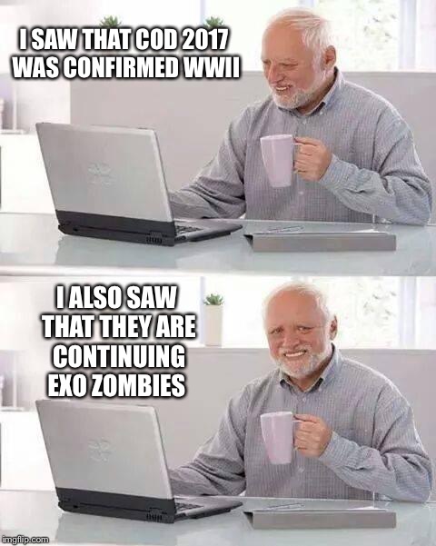 Hide the Pain Harold Meme | I SAW THAT COD 2017 WAS CONFIRMED WWII; I ALSO SAW THAT THEY ARE CONTINUING EXO ZOMBIES | image tagged in memes,hide the pain harold | made w/ Imgflip meme maker
