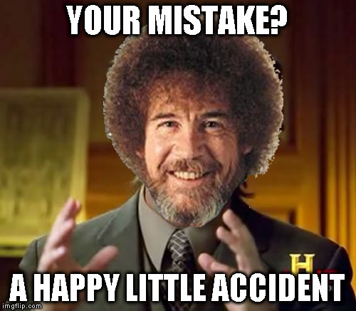 YOUR MISTAKE? A HAPPY LITTLE ACCIDENT | made w/ Imgflip meme maker