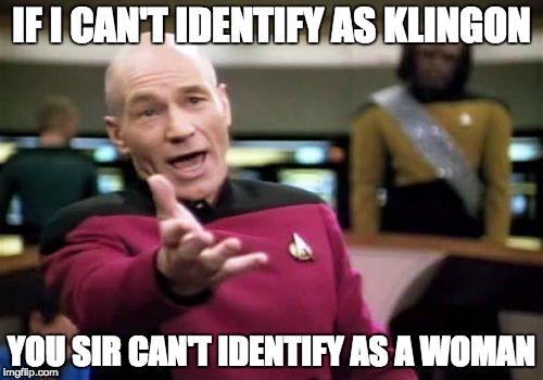Picard Wtf | IF I CAN'T IDENTIFY AS KLINGON; YOU SIR CAN'T IDENTIFY AS A WOMAN | image tagged in memes,picard wtf | made w/ Imgflip meme maker
