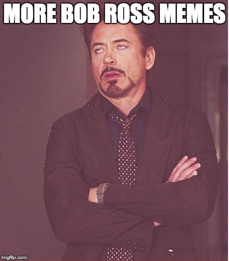 Face You Make Robert Downey Jr Meme | MORE BOB ROSS MEMES | image tagged in memes,face you make robert downey jr | made w/ Imgflip meme maker