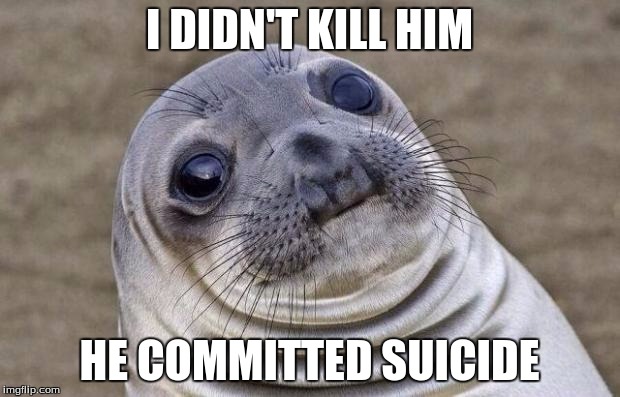 Awkward Moment Sealion Meme | I DIDN'T KILL HIM; HE COMMITTED SUICIDE | image tagged in memes,awkward moment sealion | made w/ Imgflip meme maker