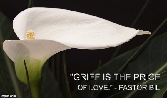 "grief is the price of love ..." - pastor bil | "GRIEF IS THE PRICE; OF LOVE." - PASTOR BIL | image tagged in grief,love | made w/ Imgflip meme maker