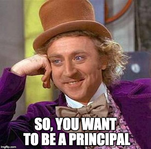 So you want to be a principal? | SO, YOU WANT TO BE A PRINCIPAL | image tagged in memes,creepy condescending wonka | made w/ Imgflip meme maker