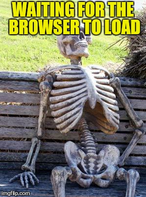 Waiting Skeleton Meme | WAITING FOR THE BROWSER TO LOAD | image tagged in memes,waiting skeleton | made w/ Imgflip meme maker