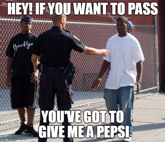 Pepsi | HEY! IF YOU WANT TO PASS; YOU'VE GOT TO GIVE ME A PEPSI | image tagged in pepsi | made w/ Imgflip meme maker