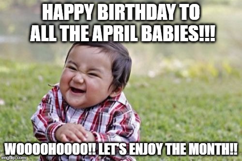 Evil Toddler | HAPPY BIRTHDAY TO ALL THE APRIL BABIES!!! WOOOOHOOOO!! LET'S ENJOY THE MONTH!! | image tagged in memes,evil toddler | made w/ Imgflip meme maker