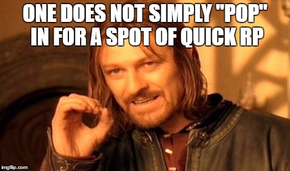 One Does Not Simply Meme | ONE DOES NOT SIMPLY "POP" IN FOR A SPOT OF QUICK RP | image tagged in memes,one does not simply | made w/ Imgflip meme maker
