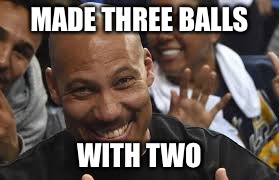 Lavar Ball | MADE THREE BALLS; WITH TWO | image tagged in lavar ball | made w/ Imgflip meme maker