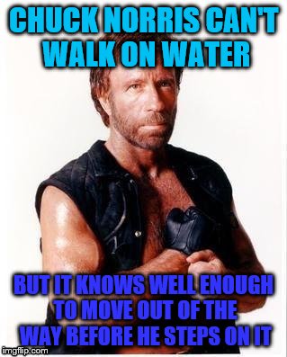 CHUCK NORRIS CAN'T WALK ON WATER BUT IT KNOWS WELL ENOUGH TO MOVE OUT OF THE WAY BEFORE HE STEPS ON IT | made w/ Imgflip meme maker