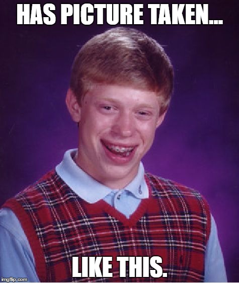 Enough said. | HAS PICTURE TAKEN... LIKE THIS. | image tagged in memes,bad luck brian | made w/ Imgflip meme maker