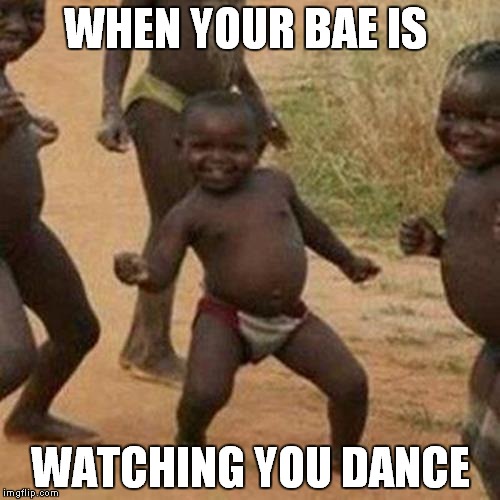 Third World Success Kid Meme | WHEN YOUR BAE IS; WATCHING YOU DANCE | image tagged in memes,third world success kid | made w/ Imgflip meme maker