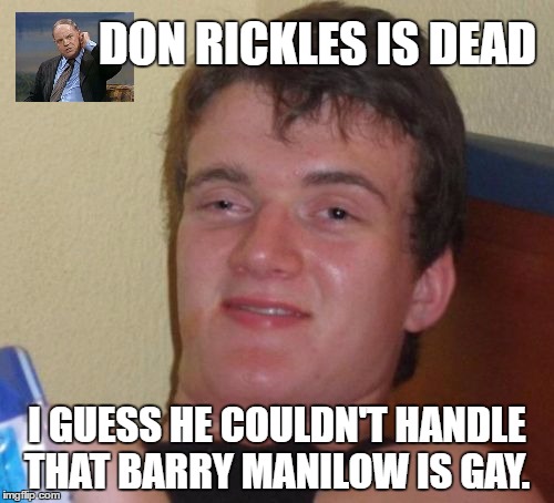 10 Guy Meme | DON RICKLES IS DEAD; I GUESS HE COULDN'T HANDLE THAT BARRY MANILOW IS GAY. | image tagged in memes,10 guy | made w/ Imgflip meme maker