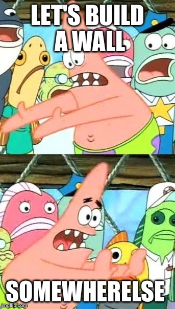 Put It Somewhere Else Patrick | LET'S BUILD A WALL; SOMEWHERELSE | image tagged in memes,put it somewhere else patrick | made w/ Imgflip meme maker