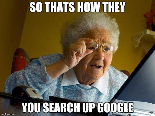 Grandma Finds The Internet | SO THATS HOW THEY; YOU SEARCH UP GOOGLE | image tagged in memes,grandma finds the internet | made w/ Imgflip meme maker