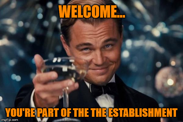 Leonardo Dicaprio Cheers Meme | WELCOME... YOU'RE PART OF THE THE ESTABLISHMENT | image tagged in memes,leonardo dicaprio cheers | made w/ Imgflip meme maker