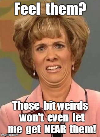 Feel  them? Those  bit weirds  won't  even  let  me  get  NEAR  them! | made w/ Imgflip meme maker