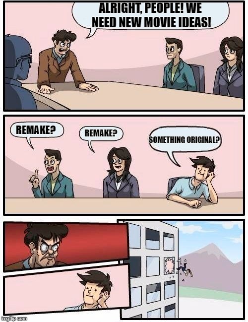 Typical Hollywood These Days... | ALRIGHT, PEOPLE! WE NEED NEW MOVIE IDEAS! REMAKE? REMAKE? SOMETHING ORIGINAL? | image tagged in memes,boardroom meeting suggestion | made w/ Imgflip meme maker