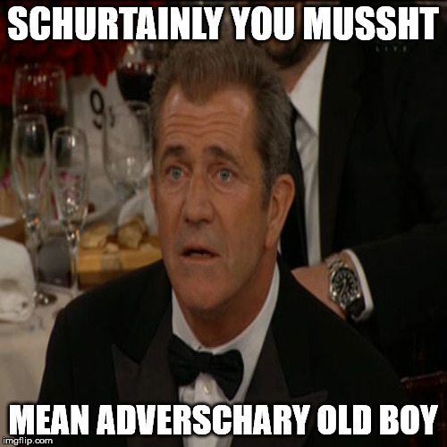 SCHURTAINLY YOU MUSSHT MEAN ADVERSCHARY OLD BOY | made w/ Imgflip meme maker