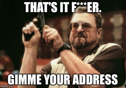 Am I The Only One Around Here | THAT'S IT F***ER. GIMME YOUR ADDRESS | image tagged in memes,am i the only one around here | made w/ Imgflip meme maker