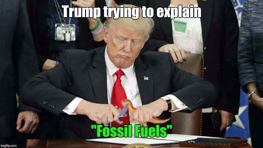 Trump  | Trump trying to explain; "Fossil Fuels" | image tagged in trump | made w/ Imgflip meme maker