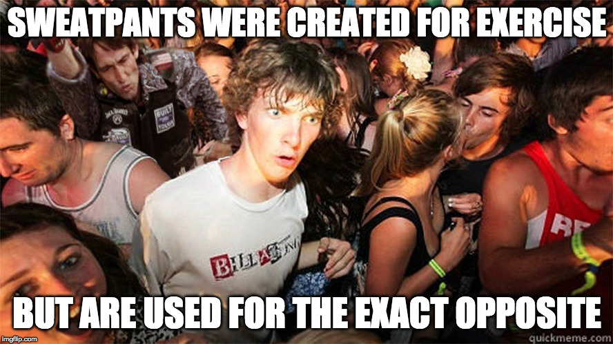Diet tip: Don't wear pants. | SWEATPANTS WERE CREATED FOR EXERCISE; BUT ARE USED FOR THE EXACT OPPOSITE | image tagged in sudden clarity clarence large,sweat pants,bacon,lazy,fat | made w/ Imgflip meme maker
