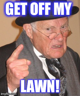 Back In My Day Meme | GET OFF MY; LAWN! | image tagged in memes,back in my day | made w/ Imgflip meme maker