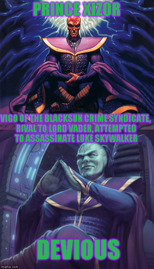 Star Wars Expanded Universe Character Spotlight: Prince Xizor | PRINCE XIZOR; VIGO OF THE BLACKSUN CRIME SYNDICATE, RIVAL TO LORD VADER, ATTEMPTED TO ASSASSINATE LUKE SKYWALKER; DEVIOUS | image tagged in memes,star wars,star wars treu canon,legends,star wars kills disney,star wars eu character spotlight | made w/ Imgflip meme maker
