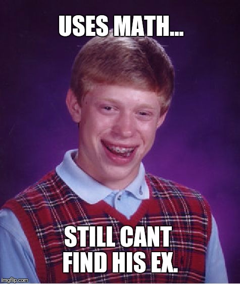 Finds x in math test. Cant find ex in real life. | USES MATH... STILL CANT FIND HIS EX. | image tagged in memes,bad luck brian,math,dank memes,ex girlfriend | made w/ Imgflip meme maker