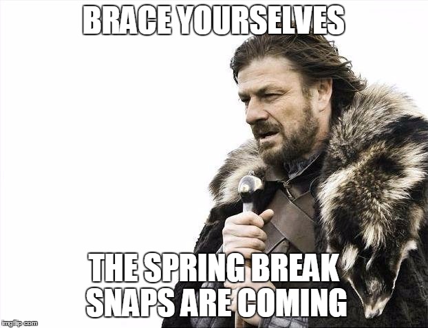 Brace Yourselves X is Coming Meme | BRACE YOURSELVES; THE SPRING BREAK SNAPS ARE COMING | image tagged in memes,brace yourselves x is coming | made w/ Imgflip meme maker