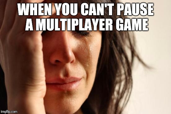 First World Problems | WHEN YOU CAN'T PAUSE A MULTIPLAYER GAME | image tagged in memes,first world problems | made w/ Imgflip meme maker