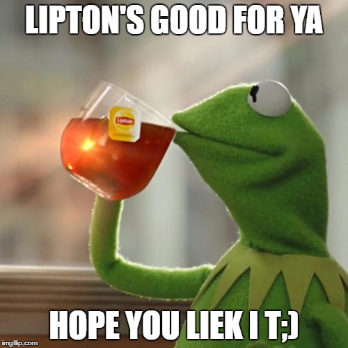 But That's None Of My Business Meme | LIPTON'S GOOD FOR YA; HOPE YOU LIEK I T;) | image tagged in memes,but thats none of my business,kermit the frog | made w/ Imgflip meme maker